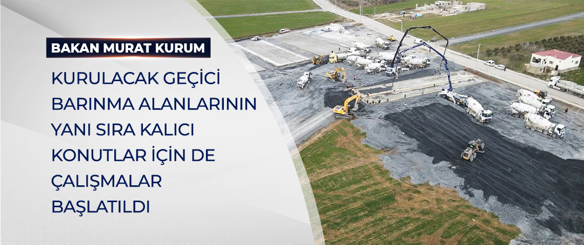 BAKAN KURUM: “KURULACAK GEÇİCİ BARINMA ALANLARININ YANI SIRA KALICI KONUTLAR İÇİN DE ÇALIŞMALAR BAŞLATILDI”