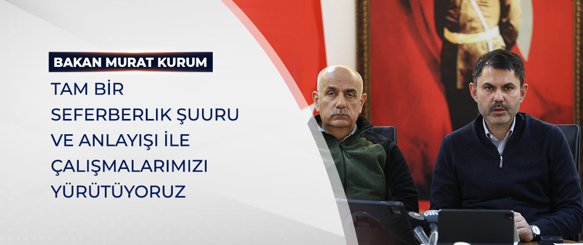 BAKAN KURUM: “TAM BİR SEFERBERLİK ŞUURU VE ANLAYIŞI İLE ÇALIŞMALARIMIZI YÜRÜTÜYORUZ”