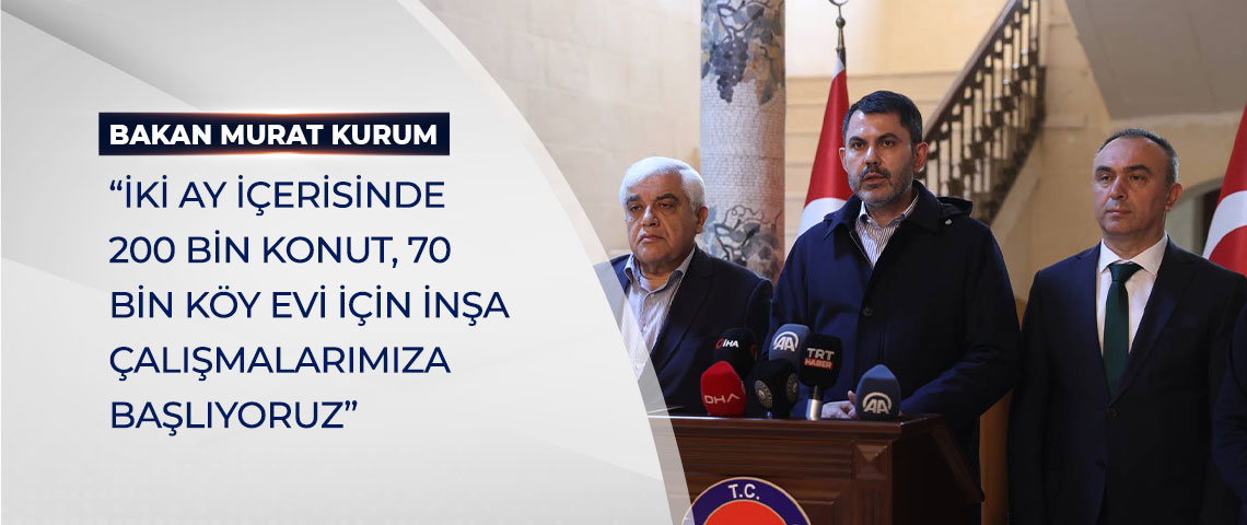 BAKAN KURUM: “İKİ AY İÇERİSİNDE 200 BİN KONUT, 70 BİN KÖY EVİ İÇİN İNŞA ÇALIŞMALARIMIZA BAŞLIYORUZ”