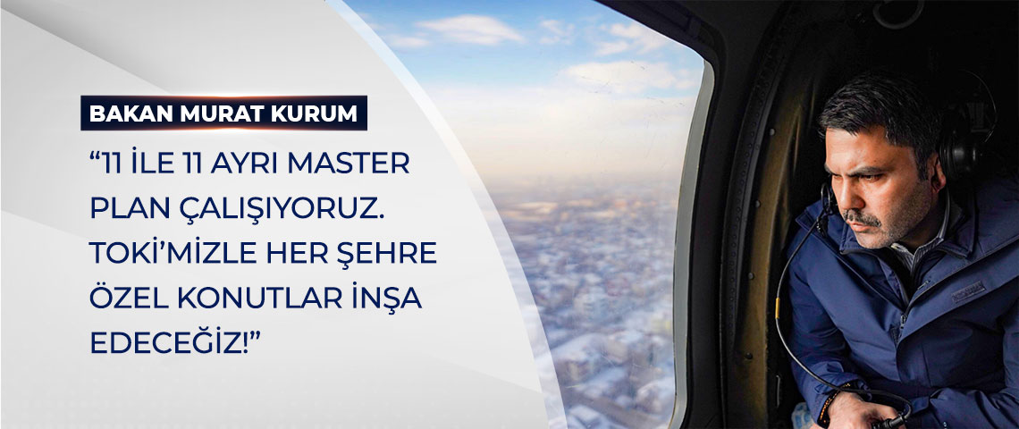 BAKAN KURUM: “11 İLE 11 AYRI MASTER PLAN ÇALIŞIYORUZ.  TOKİ’MİZLE HER ŞEHRE ÖZEL KONUTLAR İNŞA EDECEĞİZ!”