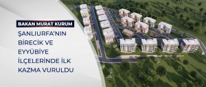 BAKAN KURUM: ŞANLIURFA’NIN BİRECİK VE EYYÜBİYE İLÇELERİNDE İLK KAZMA VURULDU