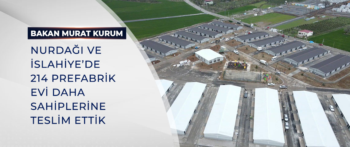 BAKAN KURUM: NURDAĞI VE İSLAHİYE’DE 214 PREFABRİK EVİ DAHA SAHİPLERİNE TESLİM ETTİK