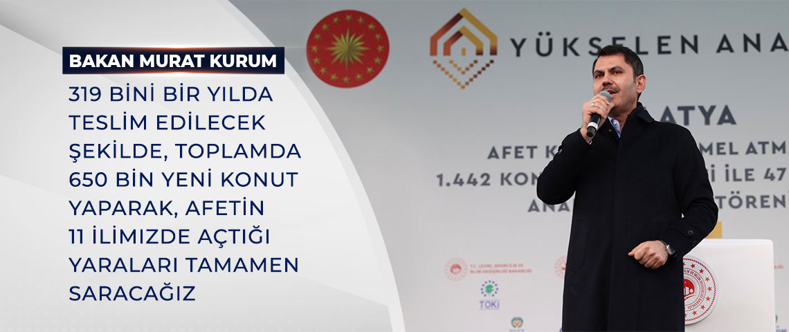 BAKAN KURUM: 319 BİNİ BİR YILDA TESLİM EDİLECEK ŞEKİLDE, TOPLAMDA 650 BİN YENİ KONUT YAPARAK, AFETİN 11 İLİMİZDE AÇTIĞI YARALARI TAMAMEN SARACAĞIZ