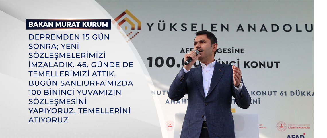 BAKAN KURUM: DEPREMDEN SADECE 15 GÜN SONRA; YENİ SÖZLEŞMELERİMİZİ İMZALADIK. 46. GÜNDE DE TEMELLERİMİZİ ATTIK. BUGÜN ŞANLIURFA’MIZDA 100 BİNİNCİ YUVAMIZIN SÖZLEŞMESİNİ YAPIYORUZ, TEMELLERİNİ ATIYORUZ