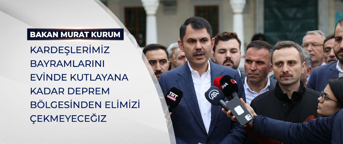 BAKAN KURUM: KARDEŞLERİMİZ BAYRAMLARINI EVİNDE KUTLAYANA KADAR DEPREM BÖLGESİNDEN ELİMİZİ ÇEKMEYECEĞİZ