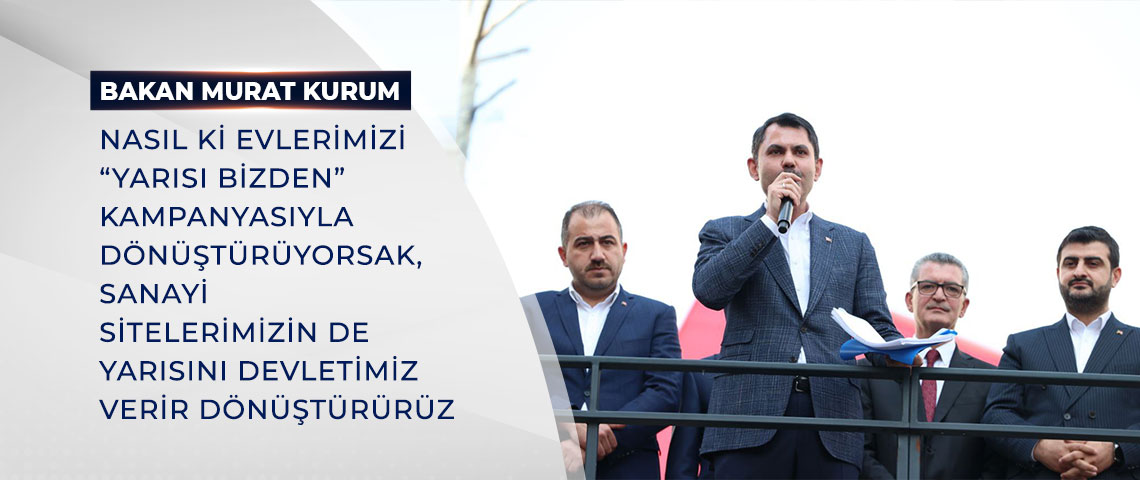 BAKAN KURUM: NASIL Kİ EVLERİMİZİ “YARISI BİZDEN” KAMPANYASIYLA DÖNÜŞTÜRÜYORSAK, SANAYİ SİTELERİMİZİN DE YARISINI DEVLETİMİZ VERİR DÖNÜŞTÜRÜRÜZ