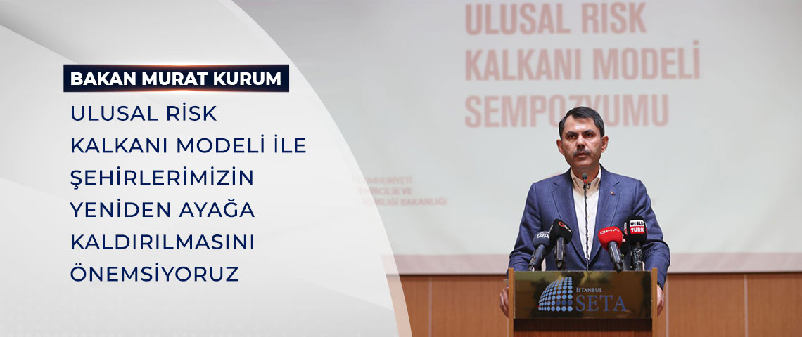 BAKAN KURUM: ULUSAL RİSK KALKANI MODELİ İLE ŞEHİRLERİMİZİN YENİDEN AYAĞA KALDIRILMASINI ÖNEMSİYORUZ