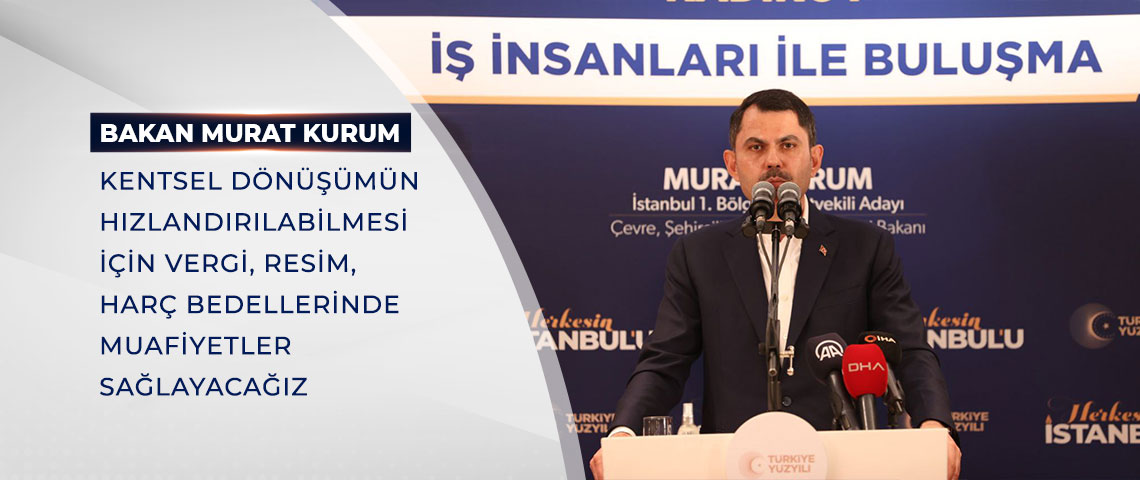 BAKAN KURUM: KENTSEL DÖNÜŞÜMÜN HIZLANDIRILABİLMESİ İÇİN VERGİ, RESİM, HARÇ BEDELLERİNDE MUAFİYETLER SAĞLAYACAĞIZ