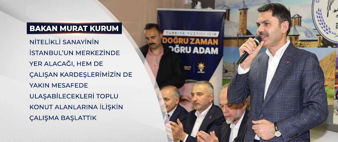 BAKAN KURUM: NİTELİKLİ SANAYİNİN İSTANBUL’UN MERKEZİNDE YER ALACAĞI, HEM DE ÇALIŞAN KARDEŞLERİMİZİN DE YAKIN MESAFEDE BURAYA ULAŞABİLECEKLERİ TOPLU KONUT ALANLARINA İLİŞKİN ÇALIŞMA BAŞLATTIK