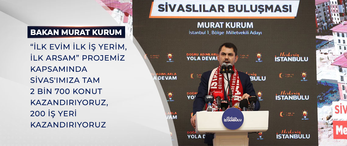 BAKAN KURUM: “İLK EVİM İLK İŞ YERİM, İLK ARSAM” PROJEMİZ KAPSAMINDA SİVAS'IMIZA TAM 2 BİN 700 KONUT KAZANDIRIYORUZ, 200 İŞ YERİ KAZANDIRIYORUZ