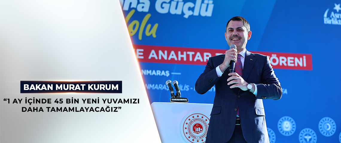 BAKAN KURUM: 1 AY İÇİNDE 45 BİN YENİ YUVAMIZI DAHA TAMAMLAYACAĞIZ