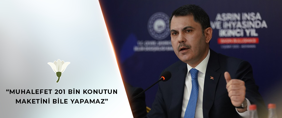 BAKAN KURUM: MUHALEFET 201 BİN KONUTUN MAKETİNİ BİLE YAPAMAZ