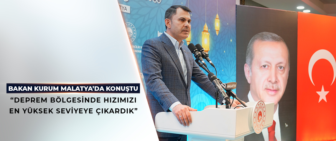 BAKAN KURUM MALATYA’DA İFTAR PROGRAMINDA KONUŞTU: “DEPREM BÖLGESİNDE HIZIMIZI OLABİLECEK EN YÜKSEK SEVİYEYE ÇIKARDIK”