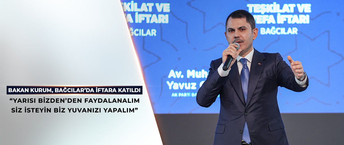 BAKAN KURUM, BAĞCILAR’DA AK PARTİ TEŞKİLAT VE VEFA İFTARI’NA KATILDI