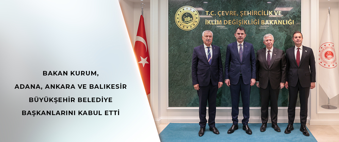 BAKAN KURUM, ADANA, ANKARA VE BALIKESİR BÜYÜKŞEHİR BELEDİYE BAŞKANLARINI KABUL ETTİ