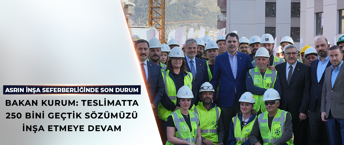BAKAN KURUM: TESLİMATTA 250 BİNİ GEÇTİK SÖZÜMÜZÜ İNŞA ETMEYE DEVAM
