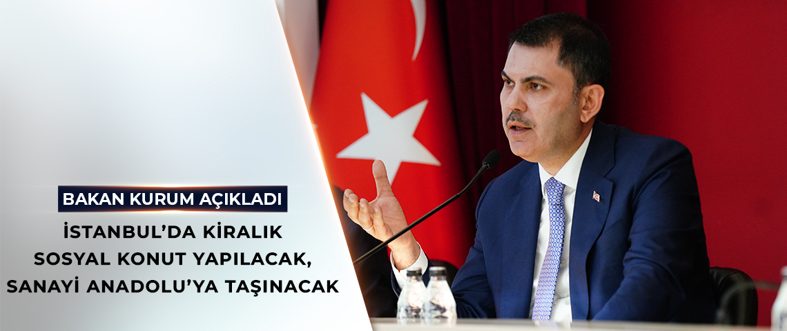 BAKAN KURUM AÇIKLADI: İSTANBUL’DA KİRALIK SOSYAL KONUT YAPILACAK, SANAYİ ANADOLU’YA TAŞINACAK