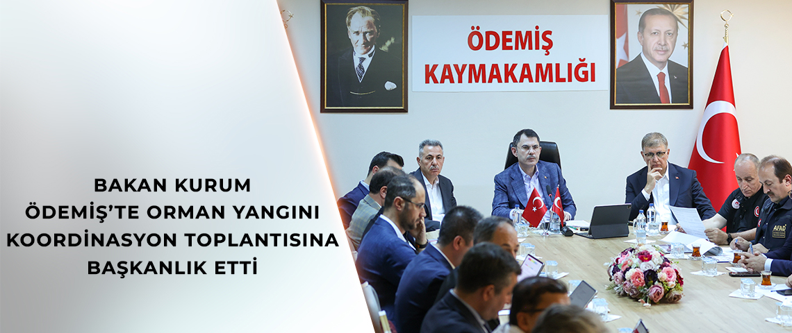 BAKAN KURUM ÖDEMİŞ’TE ORMAN YANGINI KOORDİNASYON TOPLANTISINA BAŞKANLIK ETTİ