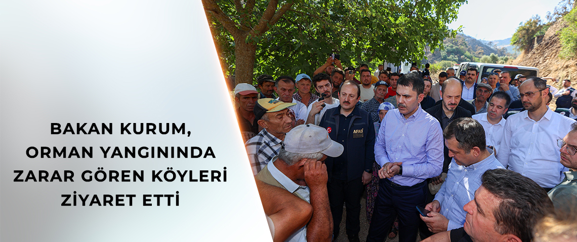 BAKAN KURUM, ORMAN YANGININDA ZARAR GÖREN KÖYLERİ ZİYARET ETTİ