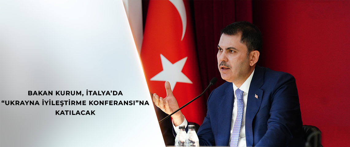 BAKAN KURUM, İTALYA’DA “UKRAYNA İYİLEŞTİRME KONFERANSI”NA KATILACAK