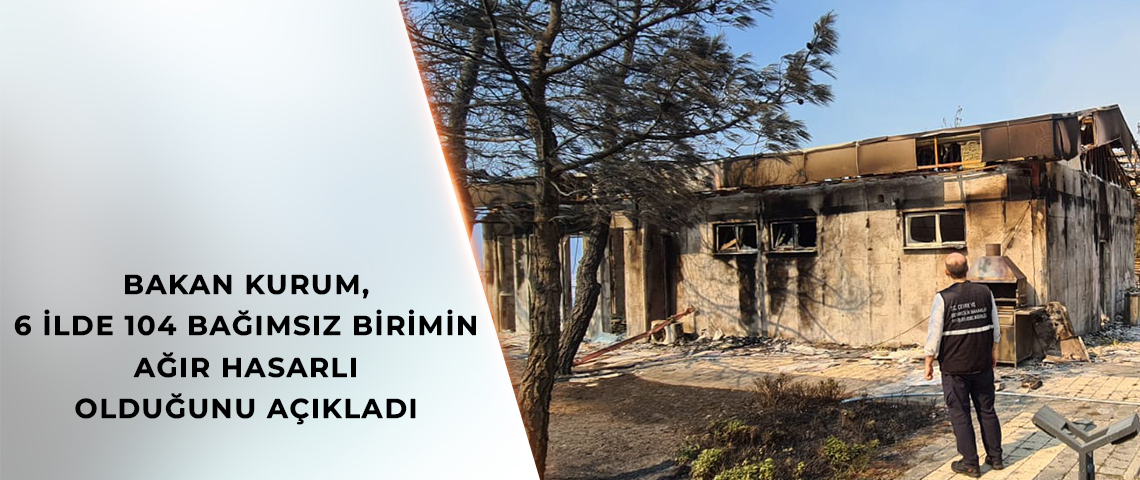 BAKAN KURUM, 6 İLDE 104 BAĞIMSIZ BİRİMİN AĞIR HASARLI OLDUĞUNU AÇIKLADI