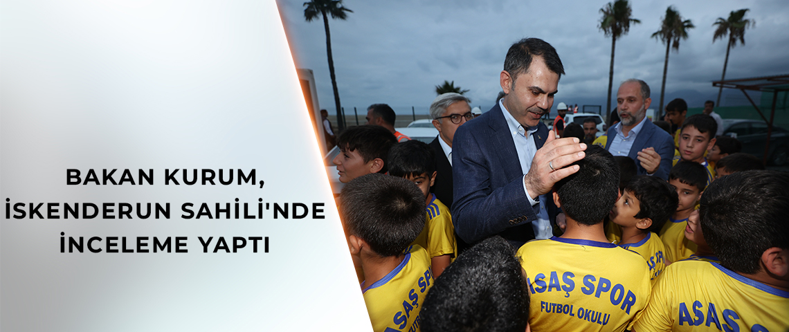 BAKAN KURUM, İSKENDERUN SAHİLİ'NDE İNCELEME YAPTI