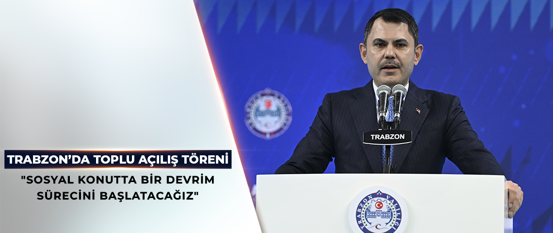 BAKAN KURUM TRABZON’DA TOPLU AÇILIŞ TÖRENİ’NDE KONUŞTU
