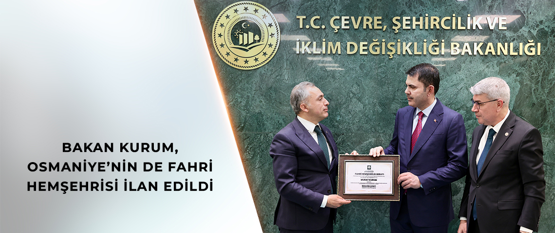 BAKAN KURUM, OSMANİYE’NİN DE FAHRİ HEMŞEHRİSİ OLDU