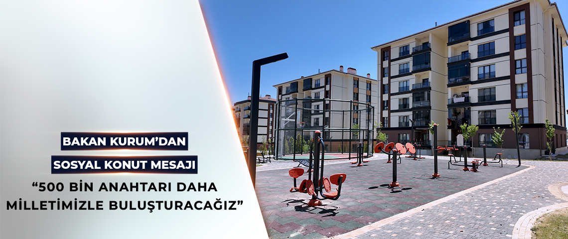 BAKAN KURUM: YÜZYILIN KONUT PROJESİ İLE 500 BİN ANAHTARI DAHA MİLLETİMİZLE BULUŞTURACAĞIZ