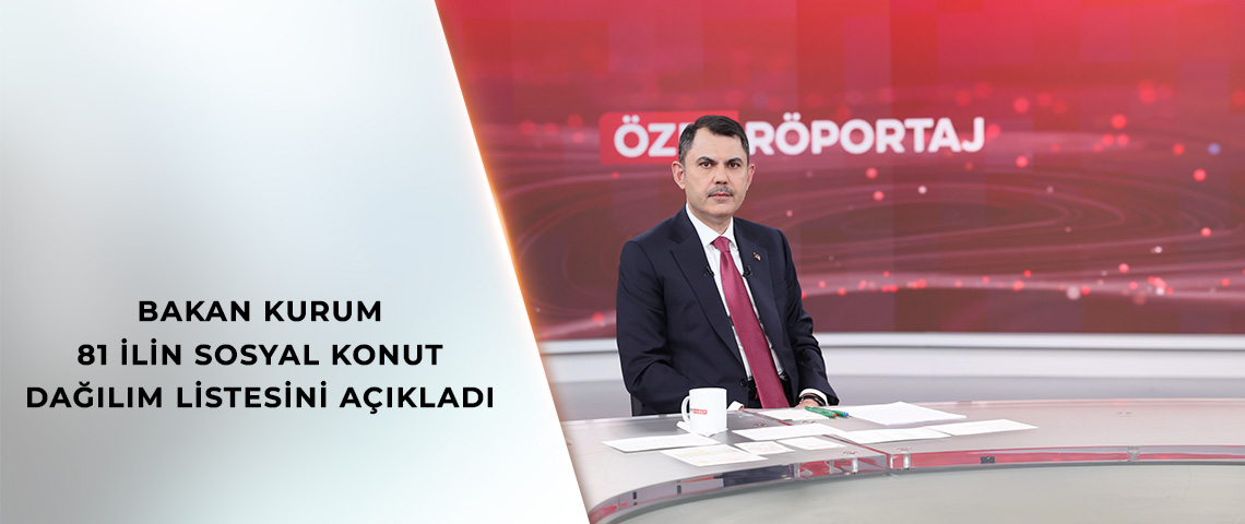 BAKAN KURUM: MİLLETİMİZE SÖZÜMÜZÜ TUTACAĞIZ VATANDAŞIMIZI EV SAHİBİ YAPACAĞIZ