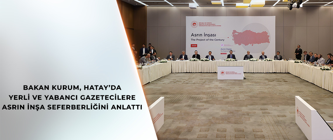 BAKAN KURUM, HATAY’DA YERLİ VE YABANCI GAZETECİLERE ASRIN İNŞA SEFERBERLİĞİNİ ANLATTI