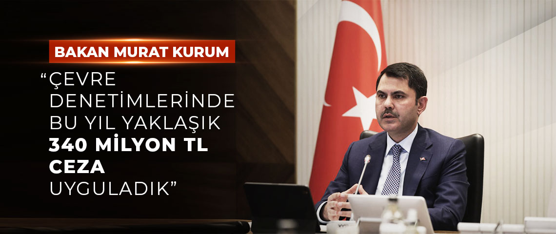 BAKAN KURUM: “ÇEVRE DENETİMLERİNDE BU YIL YAKLAŞIK 340 MİLYON TL CEZA UYGULADIK”