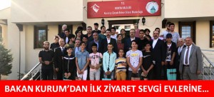 BAKAN KURUM’DAN İLK ZİYARET SEVGİ EVLERİNE…