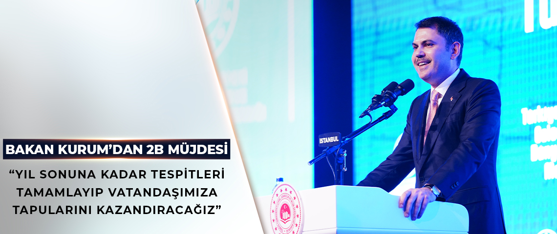 BAKAN KURUM’DAN 2B MÜJDESİ: YILLARDIR TAPU BEKLEYEN VATANDAŞLARIMIZA TAPULARINI KAZANDIRACAĞIZ