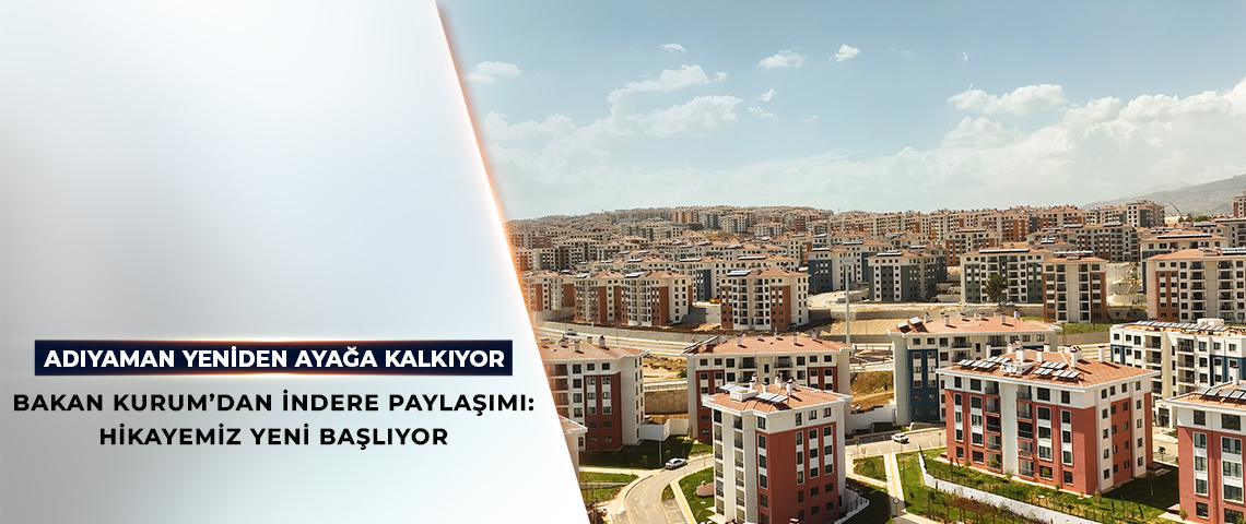 BAKAN KURUM’DAN İNDERE PAYLAŞIMI: HİKAYEMİZ YENİ BAŞLIYOR