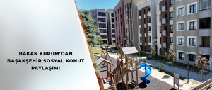 BAKAN KURUM’DAN BAŞAKŞEHİR SOSYAL KONUT PAYLAŞIMI