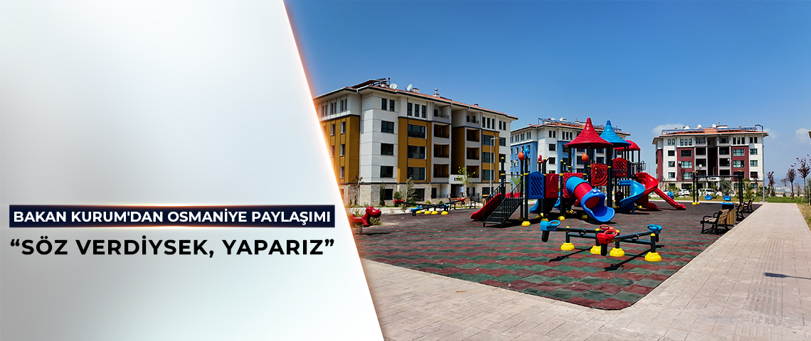 BAKAN KURUM'DAN OSMANİYE PAYLAŞIMI: SÖZ VERDİYSEK, YAPARIZ