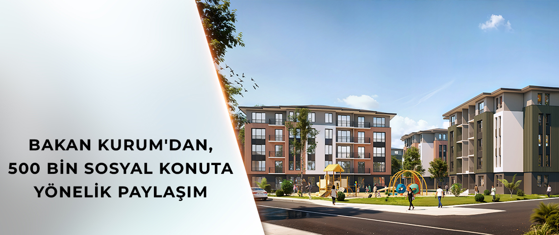 BAKAN KURUM'DAN, 500 BİN SOSYAL KONUTA YÖNELİK YENİ PAYLAŞIM