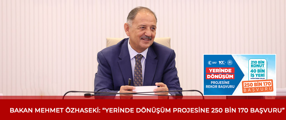 BAKAN MEHMET ÖZHASEKİ:  “YERİNDE DÖNÜŞÜM PROJESİNE 250 BİN 170 BAŞVURU”