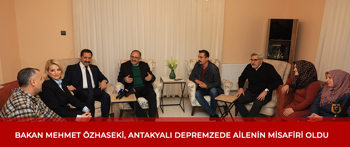 BAKAN MEHMET ÖZHASEKİ, ANTAKYALI DEPREMZEDE AİLENİN MİSAFİRİ OLDU