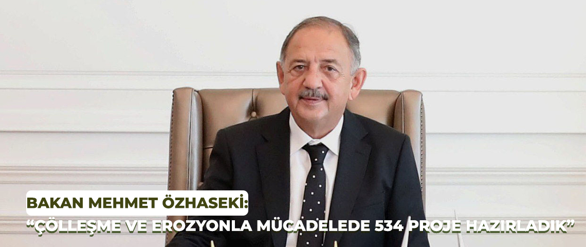 BAKAN MEHMET ÖZHASEKİ: “ÇÖLLEŞME VE EROZYONLA MÜCADELEDE 534 PROJE HAZIRLADIK”