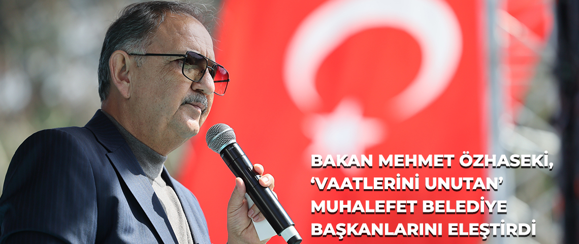 BAKAN MEHMET ÖZHASEKİ, ‘VAATLERİNİ UNUTAN’ MUHALEFET BELEDİYE BAŞKANLARINI ELEŞTİRDİ: “KİMSE GEÇMİŞE AİT HESAP VERMİYOR, ‘NE YAPTIN?’ DİYE SORULDUĞUNDA ‘HATIRLAMIYORUM’ DİYOR”