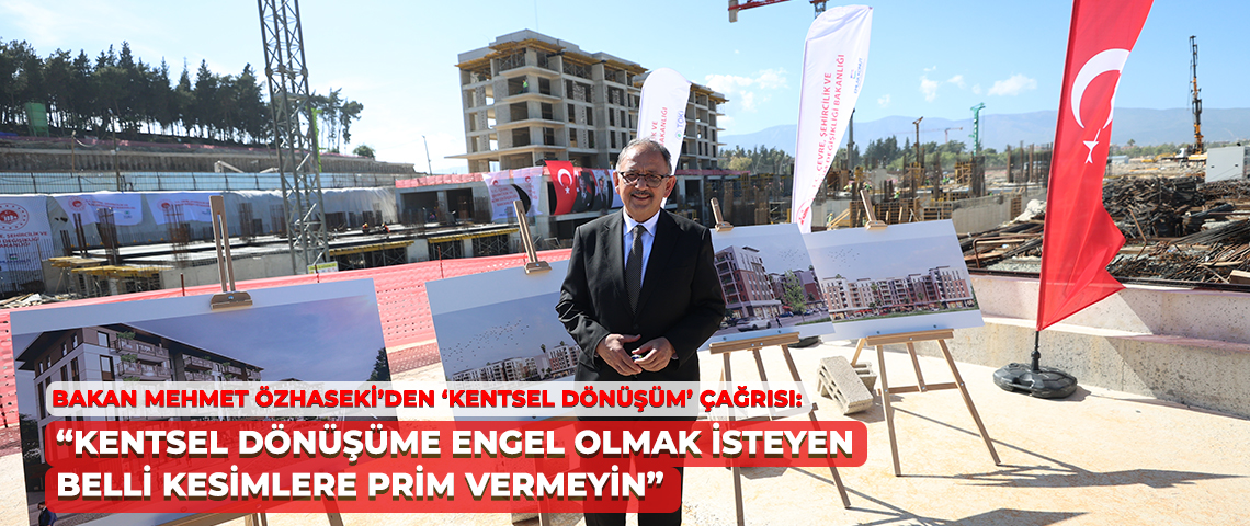 BAKAN MEHMET ÖZHASEKİ’DEN ‘KENTSEL DÖNÜŞÜM’ ÇAĞRISI: “KENTSEL DÖNÜŞÜME ENGEL OLMAK İSTEYEN BELLİ KESİMLERE PRİM VERMEYİN”