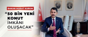 BAKAN MURAT KURUM: “50 BİN YENİ KONUT İMKÂNI OLUŞACAK”
