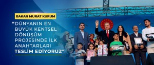 BAKAN MURAT KURUM: “DÜNYANIN EN BÜYÜK KENTSEL DÖNÜŞÜM PROJESİNDE İLK ANAHTARLARI TESLİM EDİYORUZ”