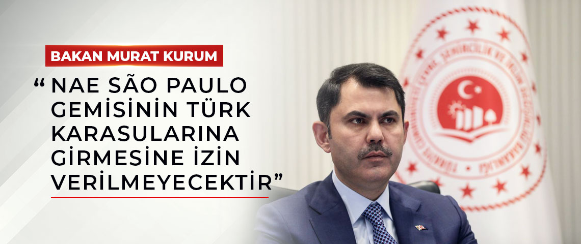 BAKAN MURAT KURUM: “NAE SÃO PAULO GEMİSİNİN TÜRK KARASULARINA GİRMESİNE İZİN VERİLMEYECEKTİR”