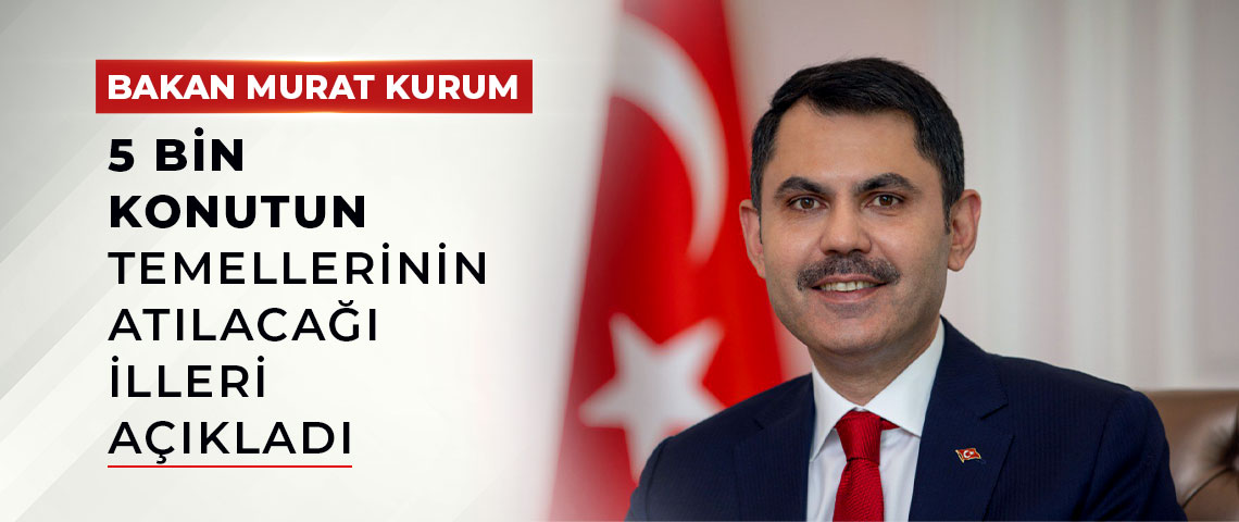 BAKAN MURAT KURUM,5 BİN KONUTUN TEMELLERİNİN ATILACAĞI İLLERİ AÇIKLADI