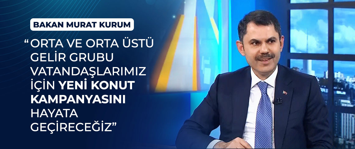 BAKAN MURAT KURUM: “ORTA VE ÜST GELİR GRUBU VATANDAŞLARIMIZ İÇİN YENİ KONUT KAMPANYASINI HAYATA GEÇİRECEĞİZ”