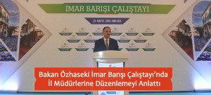 Bakan Özhaseki İmar Barışı Çalıştayı’nda İl Müdürlerine Düzenlemeyi Anlattı