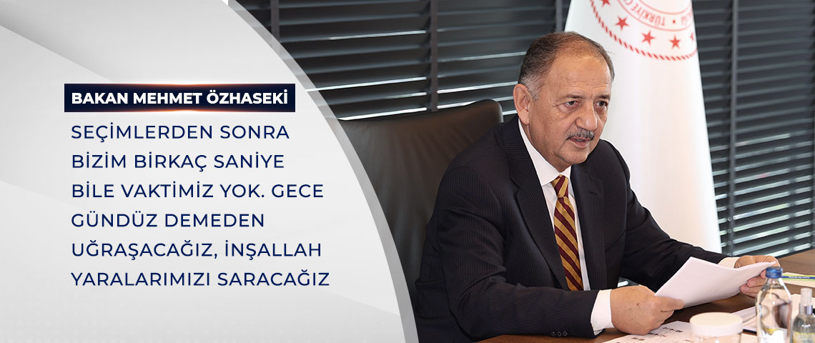 BAKAN ÖZHASEKİ: SEÇİMLERDEN SONRA BİZİM BİRKAÇ SANİYE BİLE VAKTİMİZ YOK. GECE GÜNDÜZ DEMEDEN UĞRAŞACAĞIZ, İNŞALLAH YARALARIMIZI SARACAĞIZ